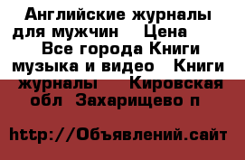 Английские журналы для мужчин  › Цена ­ 500 - Все города Книги, музыка и видео » Книги, журналы   . Кировская обл.,Захарищево п.